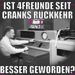 ist 4freunde seit cranks rückkehr besser geworden?