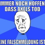 immer noch hoffen, dass axels tod eine falschmeldu