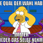 die qual der wahl haben immer wieder das selbe neh