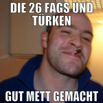 die 26 fags und türken gut mett gemacht