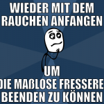 wieder mit dem rauchen anfangen um die maßlose fre