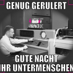 Genug gerulert Gute nacht ihr Untermenschen