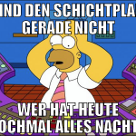 FIND DEN SCHICHTPLAN GERADE NICHT WER HAT HEUTE NO