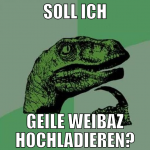 SOLL ICH GEILE WEIBAZ HOCHLADIEREN?