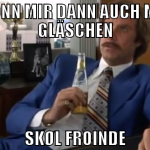 ich gönn mir dann auch mal ein gläschen Skøl froin
