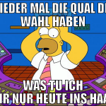 wieder mal die qual der wahl haben was tu ich mir 