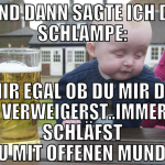 ...und dann sagte ich der Schlampe: 