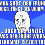 Man sagt, der frühe Vogel fängt den Wurm... ...doc