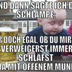 ..und dann sagte ich der Schlampe: 