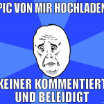 pic von mir hochladen keiner kommentiert und belei