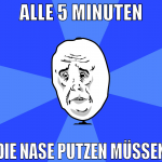 alle 5 minuten die nase putzen müssen