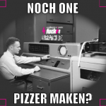 noch one pizzer maken?