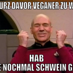 War kurz davor veganer zu werden hab grade nochmal