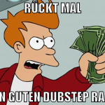 RÜCKT MAL DEN GUTEN DUBSTEP RAUS