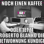noch einen kaffee oder jetzt roberto blanko die mi