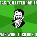 das toilettenpapier war wohl fürn arsch