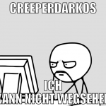 Creeperdarkos ich kann nicht wegsehen