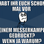 habt ihr euch schon mal vor  einem messerkampf ged