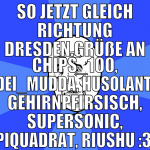 so jetzt gleich richtung dresden.grüße an Chips_10