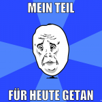 mein teil für heute getan