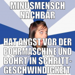 minusmensch nachbar hat angst vor der bohrmaschine