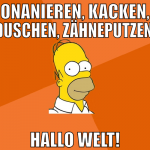 onanieren, kacken, Duschen, Zähneputzen. Hallo wel