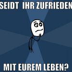 seidt  ihr zufrieden mit eurem leben?