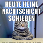 HEUTE KEINE NACHTSCHICHT SCHIEBEN HOFFE IHR PACKT 