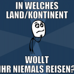 in welches land/kontinent wollt ihr niemals reisen