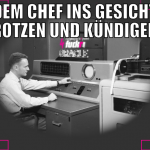 dem Chef ins Gesicht rotzen und kündigen
