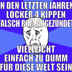 in den letzten jahren locker 4 kippen falsch rum a