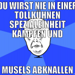du wirst nie in einer tollkühnen spezialeinheit kä