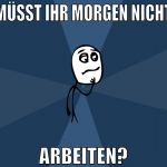 müsst ihr morgen nicht arbeiten?