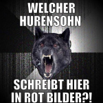 welcher hurensohn  schreibt hier in rot bilder?!