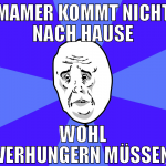 MAMER KOMMT NICHT NACH HAUSE WOHL VERHUNGERN MÜSSE