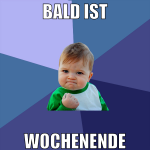 bald ist wochenende