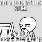Geh auf den stillen stuhl  halt die fresse, alte s