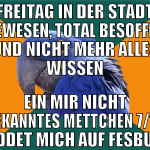 freitag in der stadt gewesen, total besoffen und n