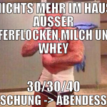 nichts mehr im haus ausser haferflocken,milch und 
