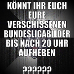 Könnt ihr euch eure verschissenen Bundesligabilder