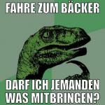 fahre zum bäcker darf ich jemanden was mitbringen?