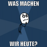 was machen wir heute?