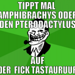 Tippt mal  Amphibrachys oder den Pterodactylus auf
