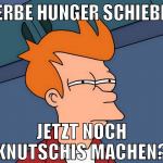 derbe hunger schieben jetzt noch knutschis machen?