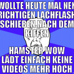 WOLLTE heute mal nen richtigen lachflash schieben 