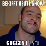 BEKIFFT HEUTE SHOW GUGGEN ( ͡° ͜ʖ ͡°) 