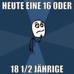 heute eine 16 oder 18 1/2 jährige