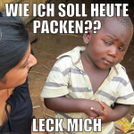 Wie ich soll heute packen?? leck mich
