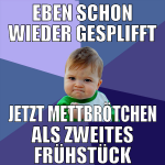EBEN SCHON WIEDER GESPLIFFT JETZT METTBRÖTCHEN ALS