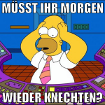 müsst ihr morgen wieder knechten?